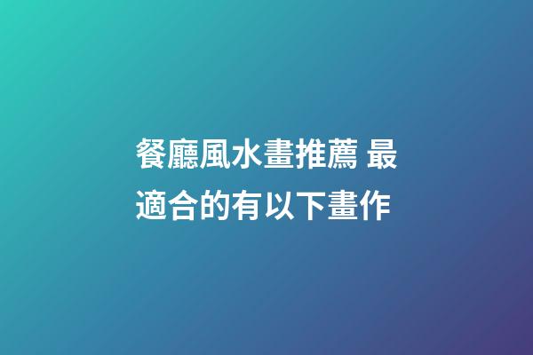 餐廳風水畫推薦 最適合的有以下畫作